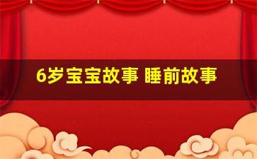 6岁宝宝故事 睡前故事